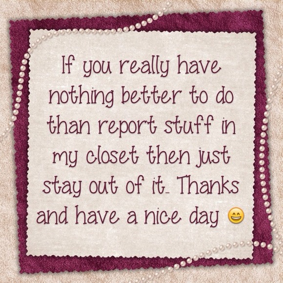 If ur gunna report my stuff stay out of my closet!