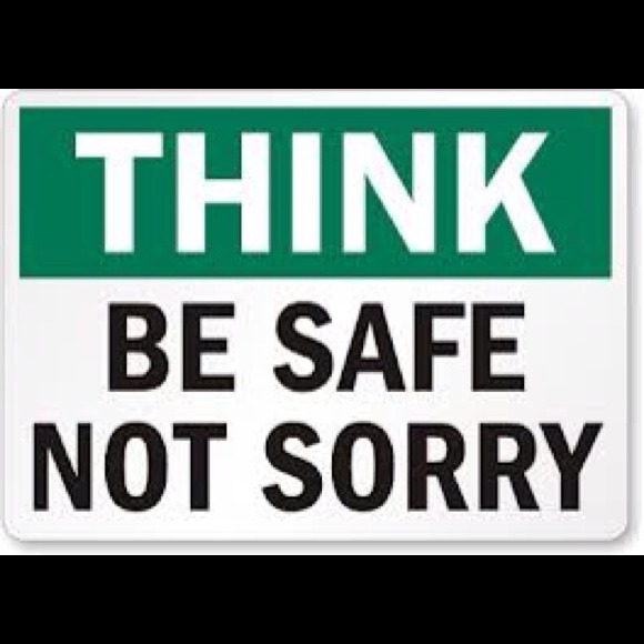 Be safe not sorry!