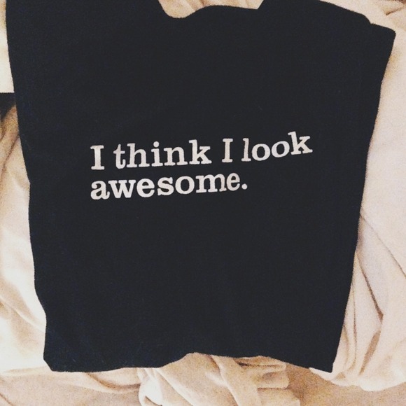 T-Shirt: I think I look awesome