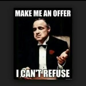 MAKE ME A REASONABLE OFFER AND I WILL TAKE IT