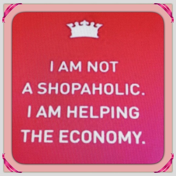 Girls, we are really helping the economy, right?!
