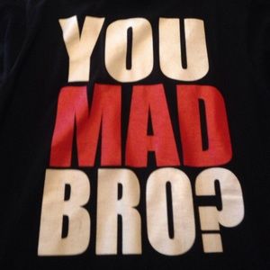 You mad bro? T shirt