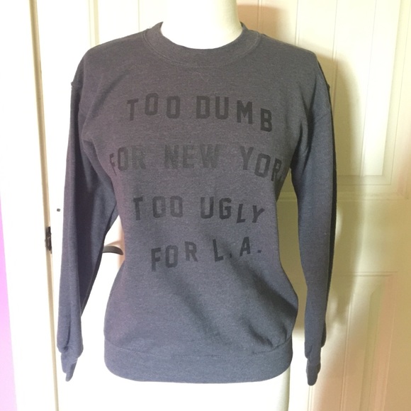 "Too dumb for New York, Too ugly for LA" Sweater