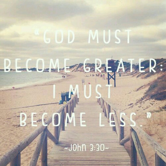 God, help me to decrease so that you may increase.