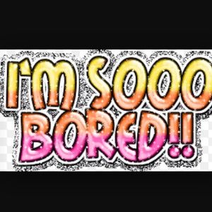 I am bored I don't know what to do