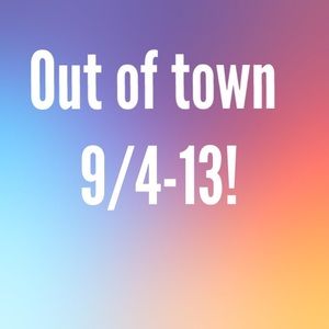 I AM BACK!!! Make me offers! -- OUT OF TOWN 9/4-13