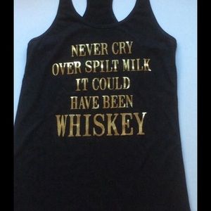 Never Cry Over Spilt Milk it Could have be Whiskey
