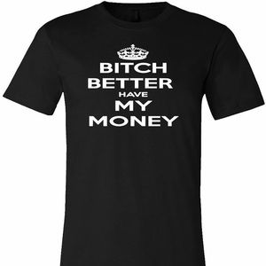 BITCH BETTER HAVE MY MONEY