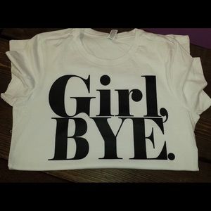 "Girl, BYE." t-shirt (never worn)