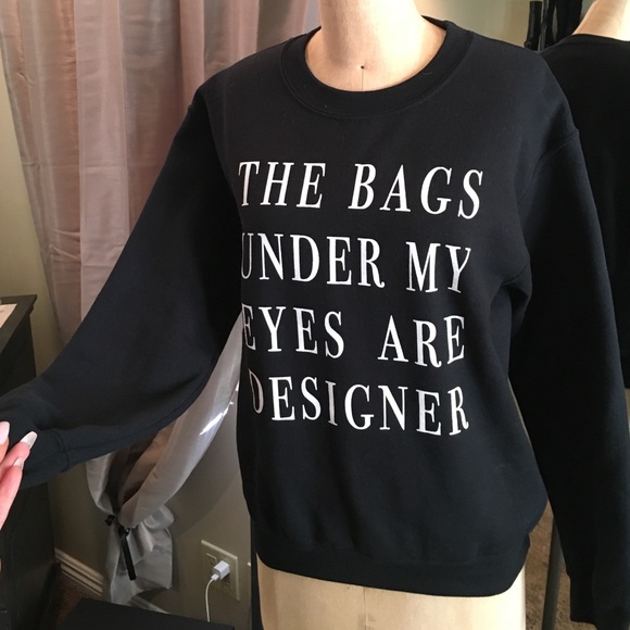 "The bags under my eyes are designer" sweatshirt .