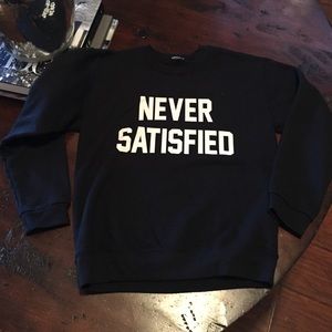 Never satisfied sweatshirt