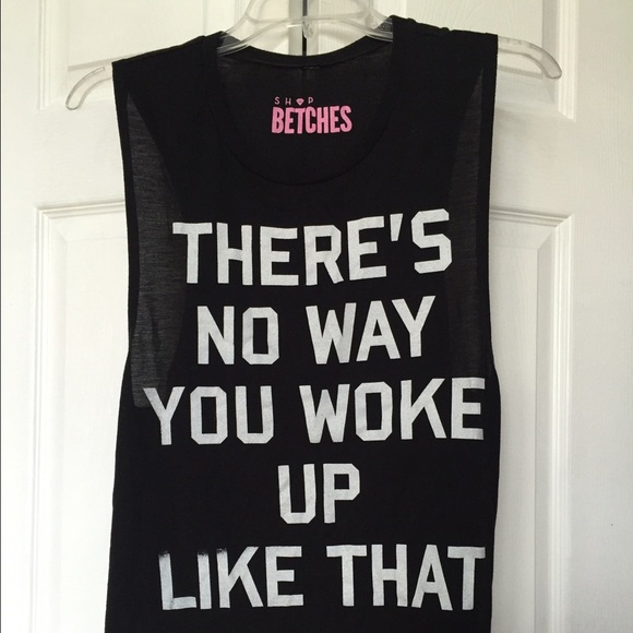 Betches "Theres No Way You Woke Up Like That" Tank