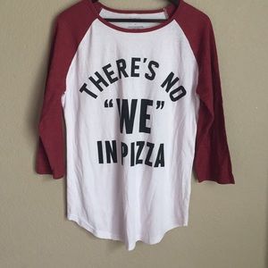 "There's no we in pizza" T-shirt.