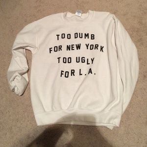 Too dumb for New York, too ugly for LA crewneck