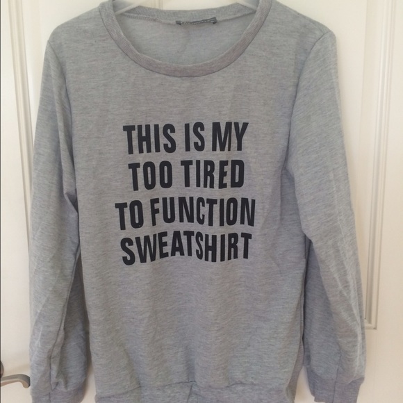 Never Worn "My Too Tired To Function" Sweatshirt