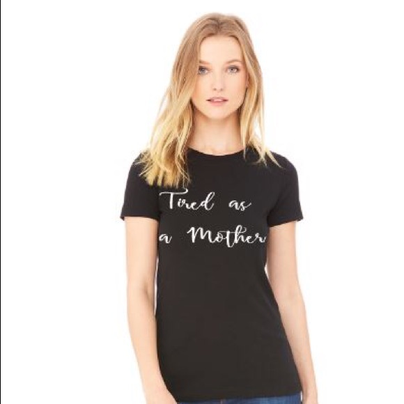 Tired as a mother made to order custom shirt