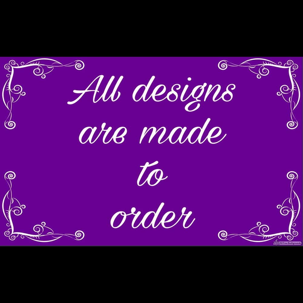 All designs are made to order.