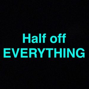 HALF OFF EVERYTHING