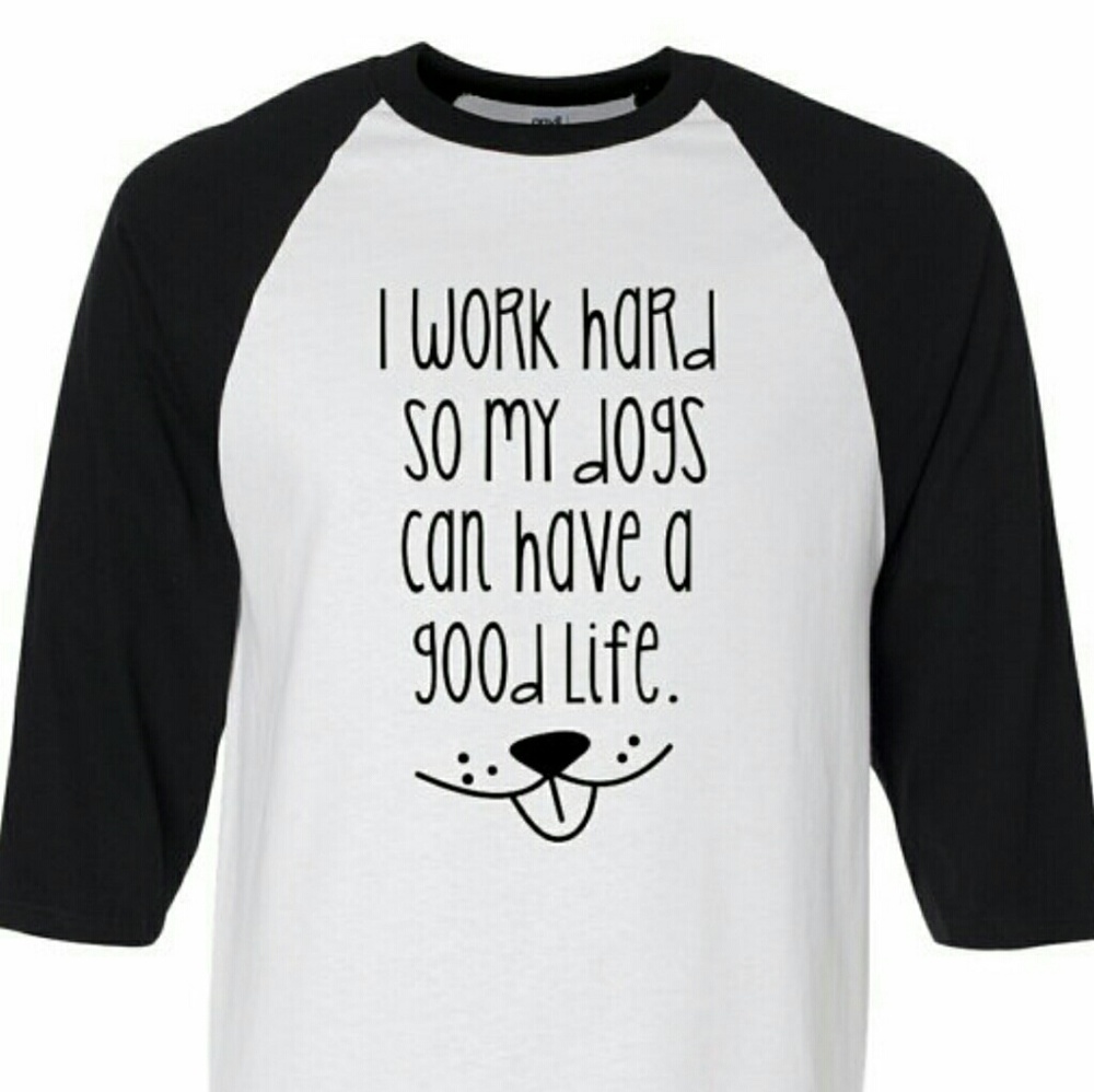 "I Work Hard So My Dogs Can Have a Good Life" tee