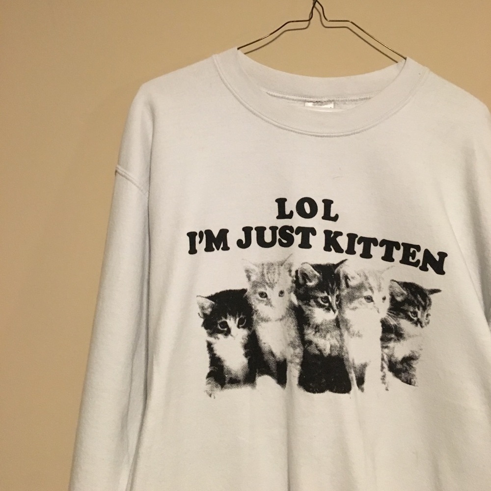 LOL IM JUST KITTEN SWEATSHIRT