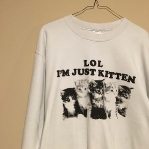 LOL IM JUST KITTEN SWEATSHIRT