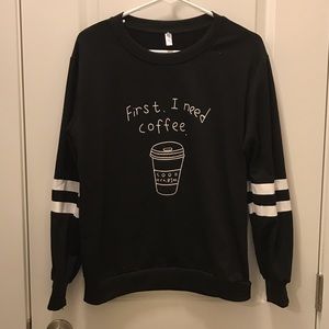 "First I need coffee" sweatshirt
