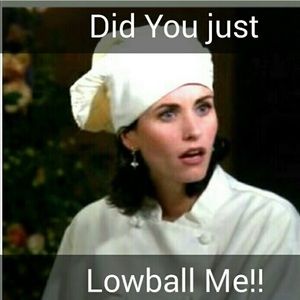 Did You Just LowBall Me???!!!???