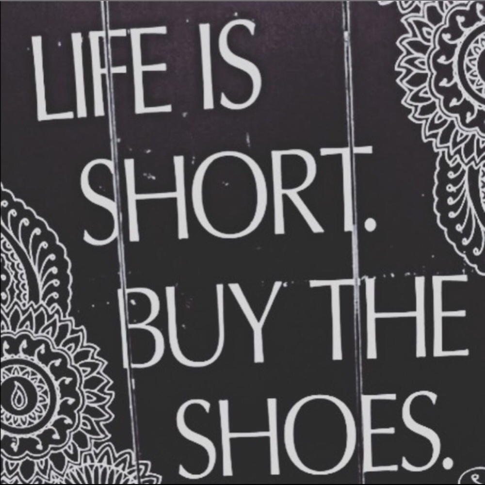 Life is short. Buy the shoes.