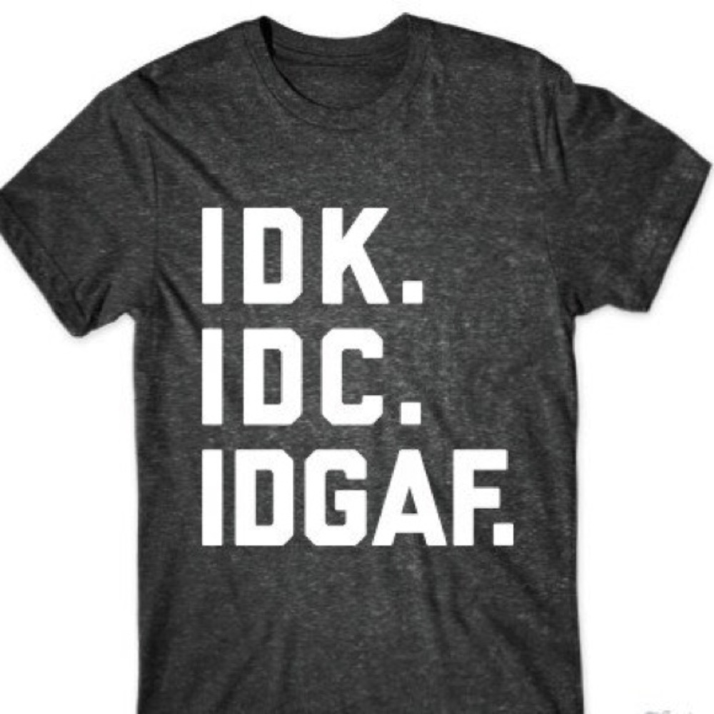 IDK IDC IDGAF Trendy Grey Shirt Funny Clothes