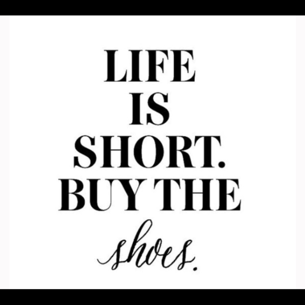 Life is short buy the shoes