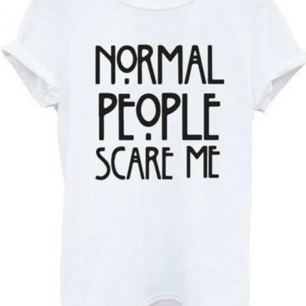 "normal people scare me" t- shirt