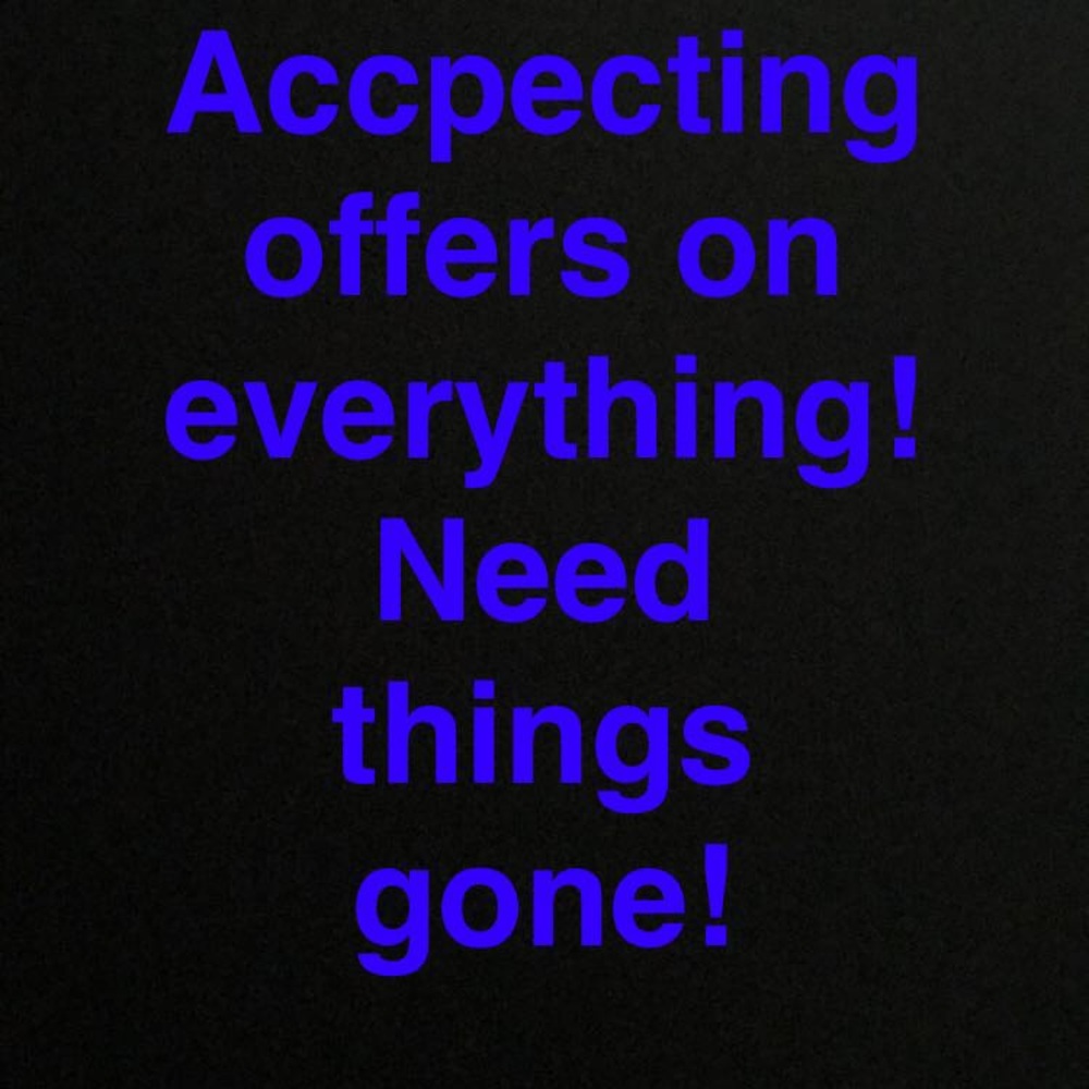 Excepting offers on everything I need things gone!