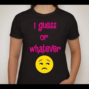 I guess or whatever tshirt