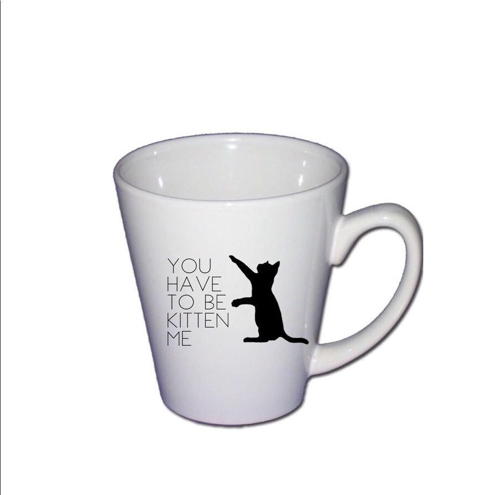 YOU HAVE TO BE KITTEN ME Coffee Mug