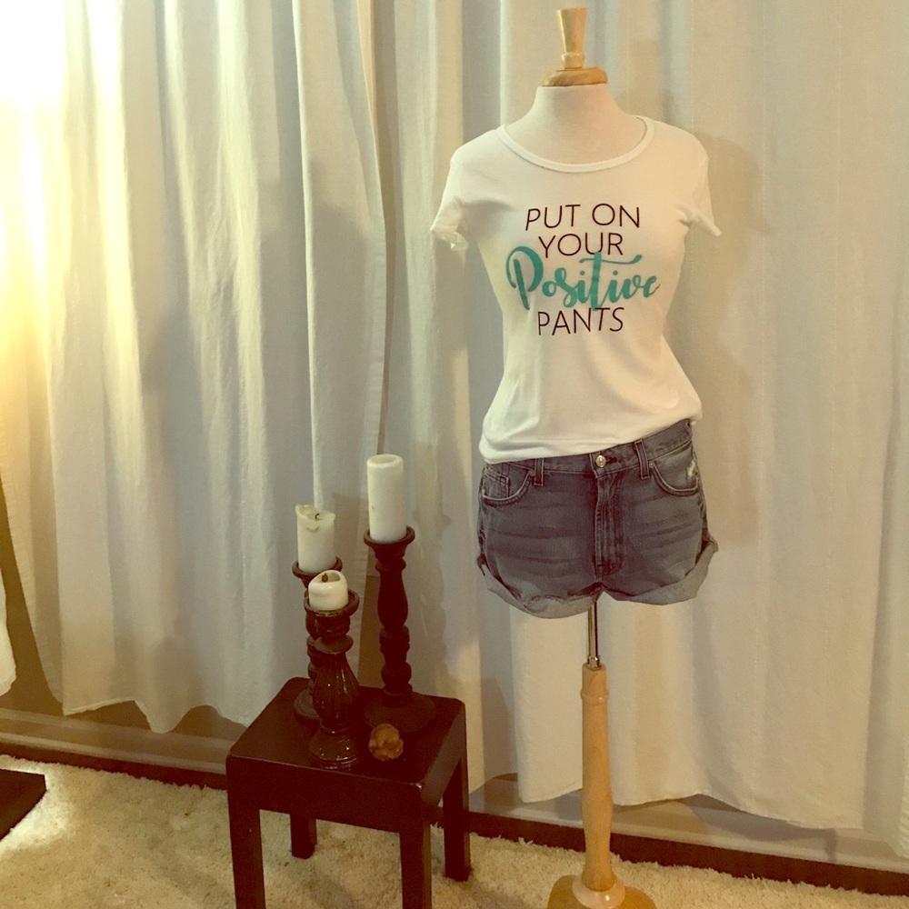 Put on your positive pants, screened t shirt