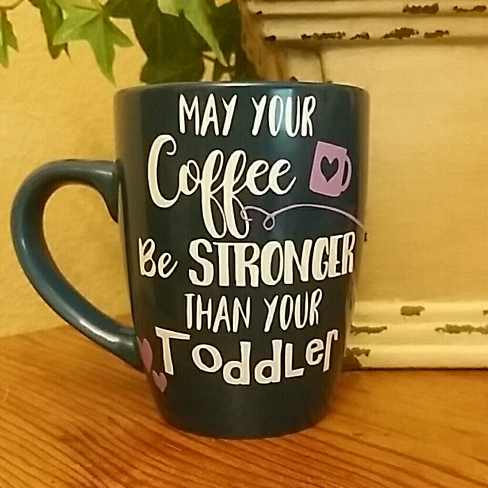 May your coffee be stronger than your toddler mug