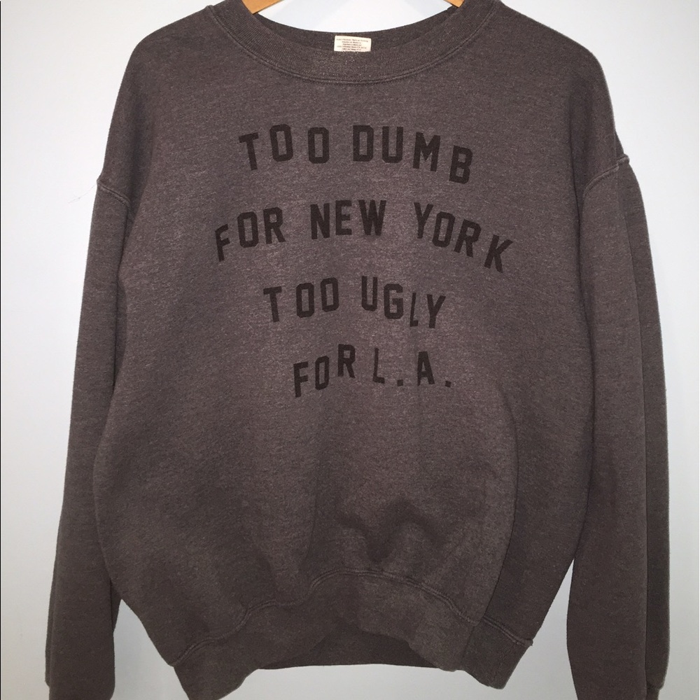 Too Dumb For New York Too Ugly For LA sweatshirt!