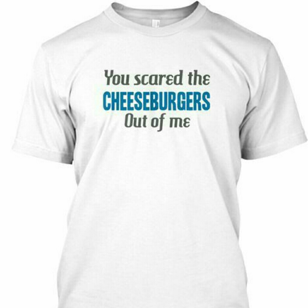 Graphic T "You scared the cheeseburgers out of me"