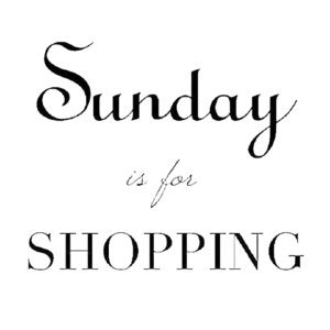 SUNDAY IS FOR SHOPPING!!!
