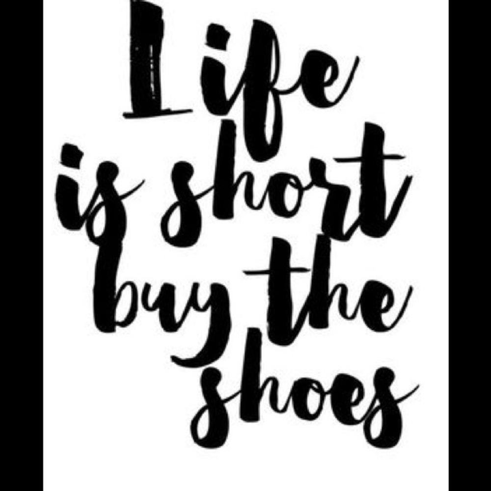 Life is short, buy the shoes!