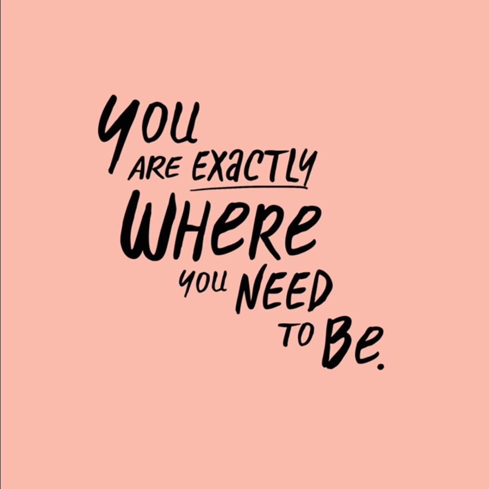 *you are exactly where you need to be*