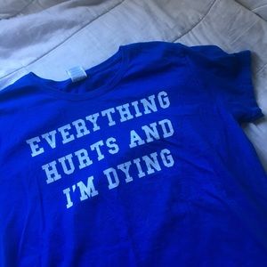 "Everything hurts and I am dying" tee