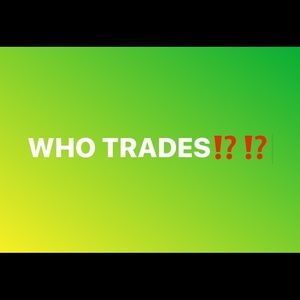 WHO TRADES?!