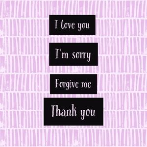 I love you, I'm sorry, Forgive me, Thank you.