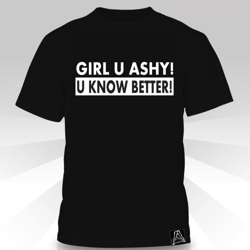 Girl U Ashy!  U Know Better T-shirt