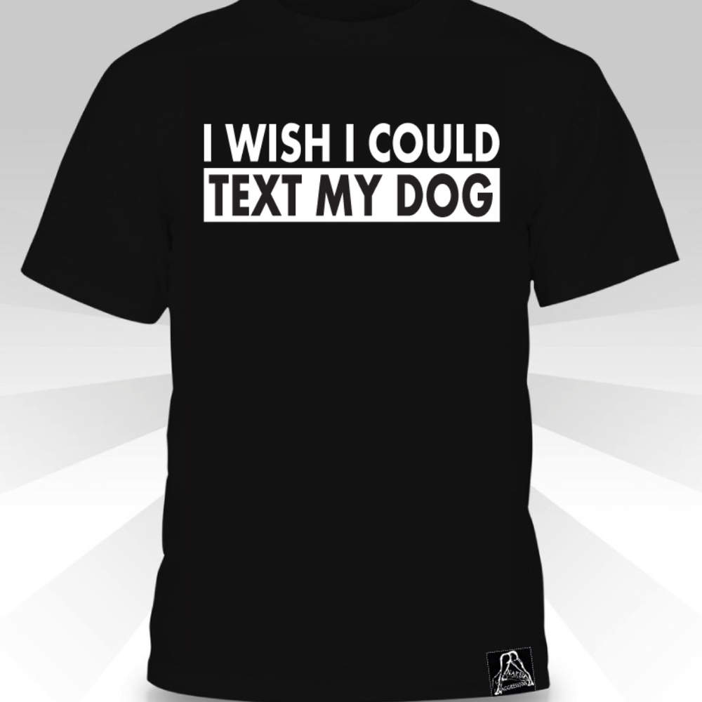 I Wish I Could Text My Dog  T-shirt