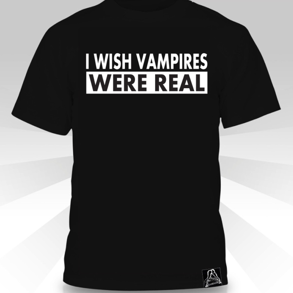 I Wish Vampires Were Real  T-shirt
