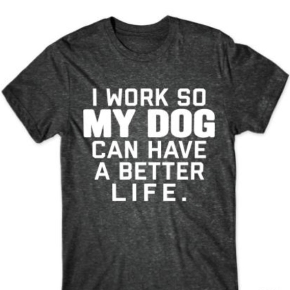 I Work So My Dog Can Have A Better Life Trendy Tee
