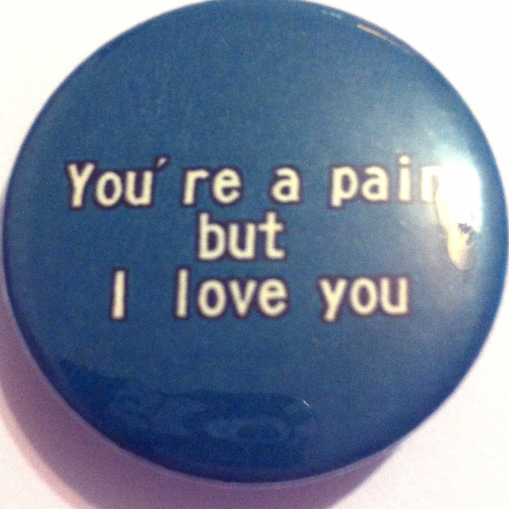 Pinback Button You're A Pain But I Love You
