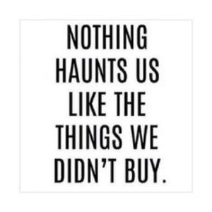 Nothing haunts like things we don't buy!!!